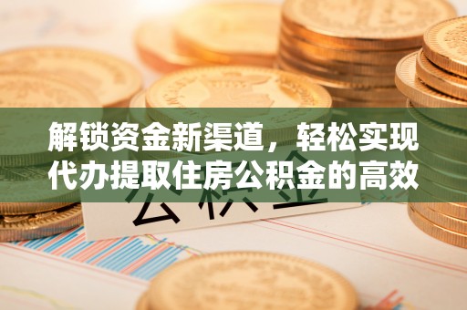 孟村解锁资金新渠道，轻松实现代办提取住房公积金的高效攻略