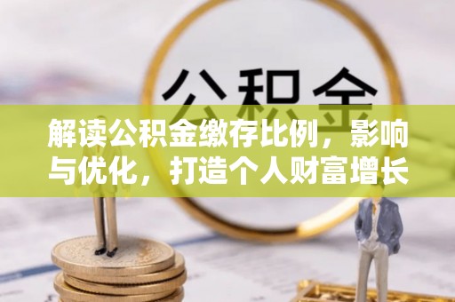 孟村解读公积金缴存比例，影响与优化，打造个人财富增长新引擎