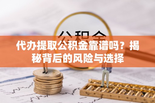 孟村代办提取公积金靠谱吗？揭秘背后的风险与选择