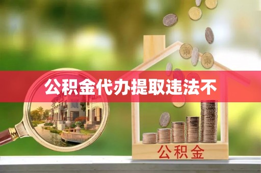 孟村公积金代办提取违法不