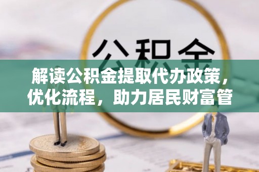 孟村解读公积金提取代办政策，优化流程，助力居民财富管理