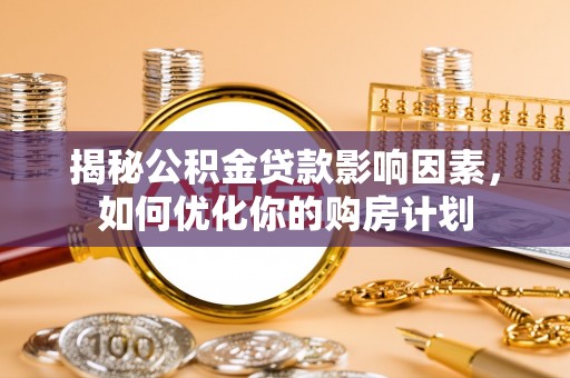 孟村揭秘公积金贷款影响因素，如何优化你的购房计划
