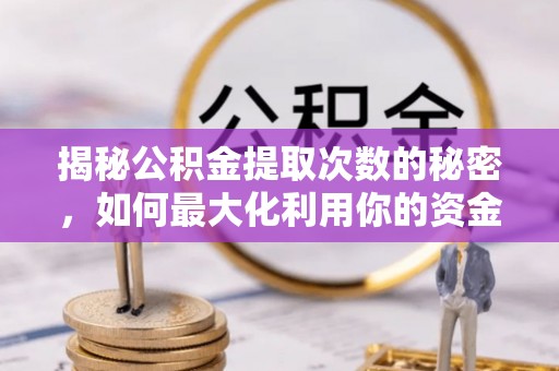 孟村揭秘公积金提取次数的秘密，如何最大化利用你的资金