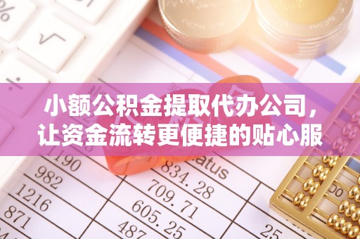 孟村小额公积金提取代办公司，让资金流转更便捷的贴心服务