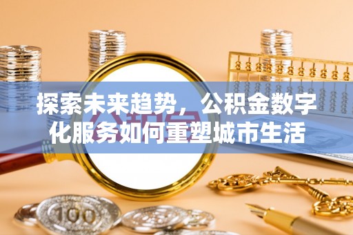 孟村探索未来趋势，公积金数字化服务如何重塑城市生活