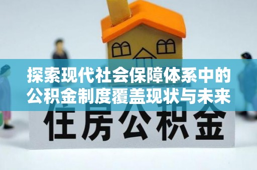 孟村探索现代社会保障体系中的公积金制度覆盖现状与未来