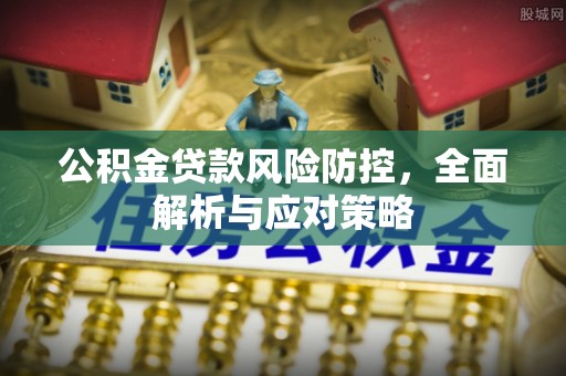 孟村公积金贷款风险防控，全面解析与应对策略