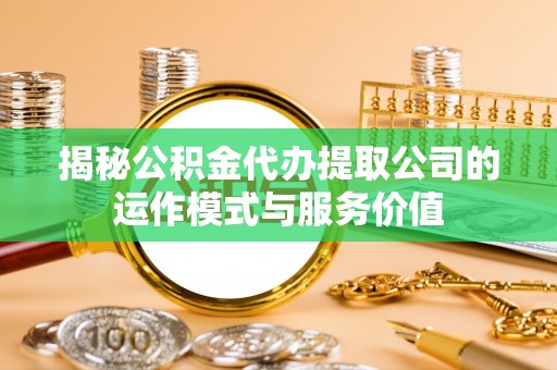 孟村揭秘公积金代办提取公司的运作模式与服务价值