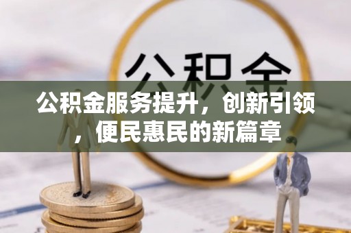 孟村公积金服务提升，创新引领，便民惠民的新篇章