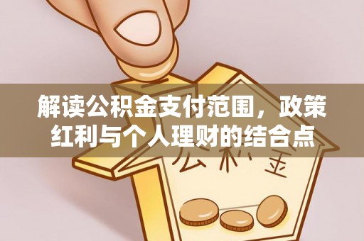 孟村解读公积金支付范围，政策红利与个人理财的结合点