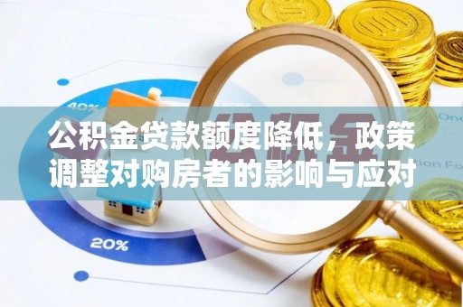 孟村公积金贷款额度降低，政策调整对购房者的影响与应对策略