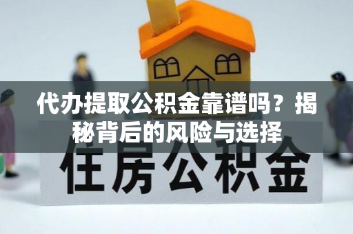 孟村代办提取公积金靠谱吗？揭秘背后的风险与选择