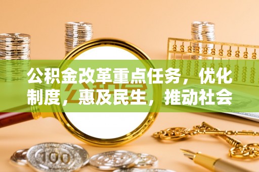 孟村公积金改革重点任务，优化制度，惠及民生，推动社会公平