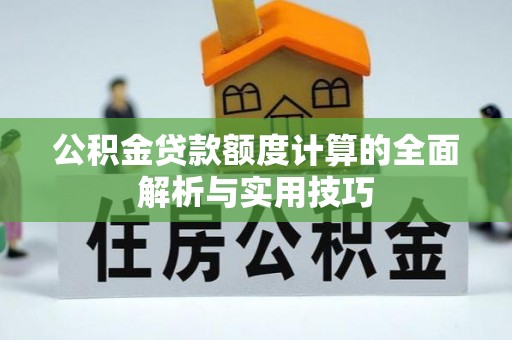 孟村公积金贷款额度计算的全面解析与实用技巧