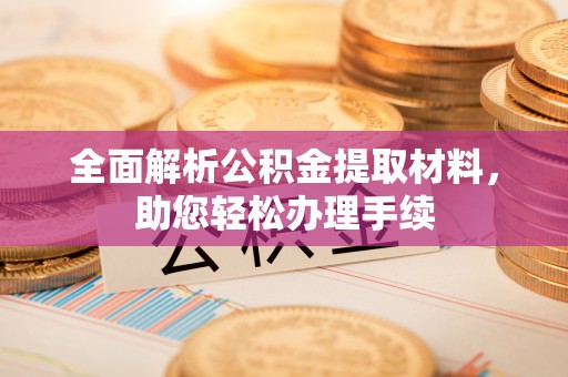 孟村全面解析公积金提取材料，助您轻松办理手续