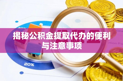 孟村揭秘公积金提取代办的便利与注意事项