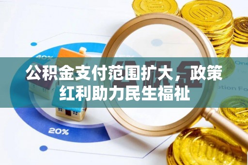 孟村公积金支付范围扩大，政策红利助力民生福祉