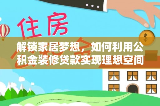 孟村解锁家居梦想，如何利用公积金装修贷款实现理想空间