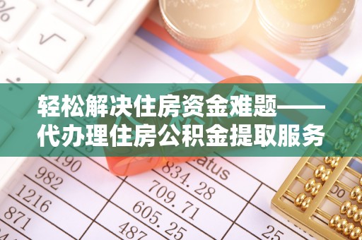 孟村轻松解决住房资金难题——代办理住房公积金提取服务详解