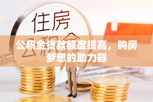 孟村公积金贷款额度提高，购房梦想的助力器
