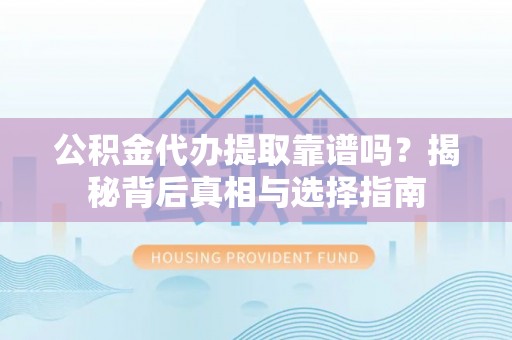 孟村公积金代办提取靠谱吗？揭秘背后真相与选择指南