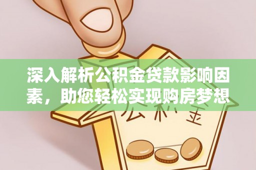 孟村深入解析公积金贷款影响因素，助您轻松实现购房梦想