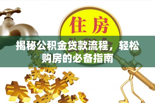 孟村揭秘公积金贷款流程，轻松购房的必备指南
