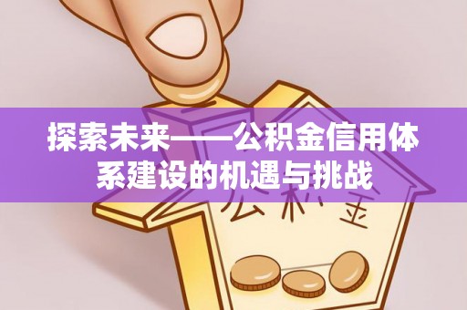 孟村探索未来——公积金信用体系建设的机遇与挑战