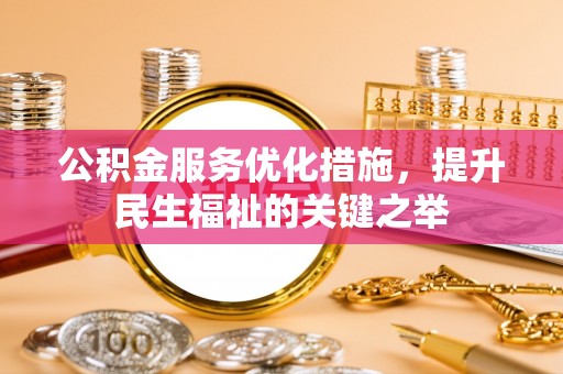 孟村公积金服务优化措施，提升民生福祉的关键之举