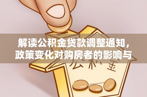 孟村解读公积金贷款调整通知，政策变化对购房者的影响与应对策略