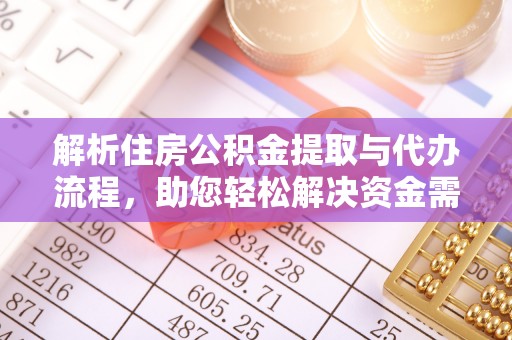 孟村解析住房公积金提取与代办流程，助您轻松解决资金需求
