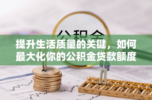 孟村提升生活质量的关键，如何最大化你的公积金贷款额度