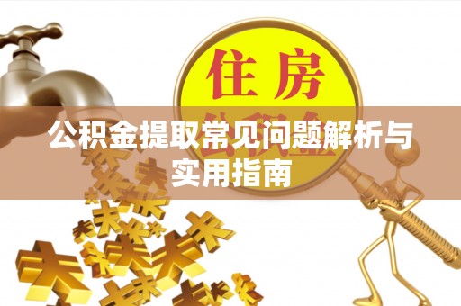 孟村公积金提取常见问题解析与实用指南
