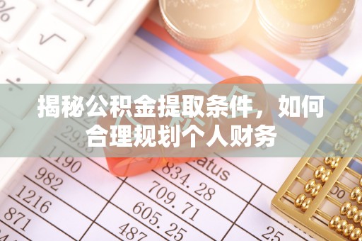 孟村揭秘公积金提取条件，如何合理规划个人财务