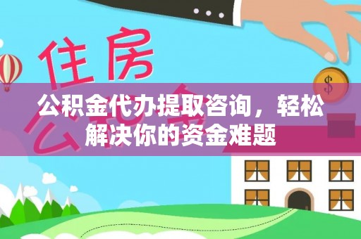 孟村公积金代办提取咨询，轻松解决你的资金难题