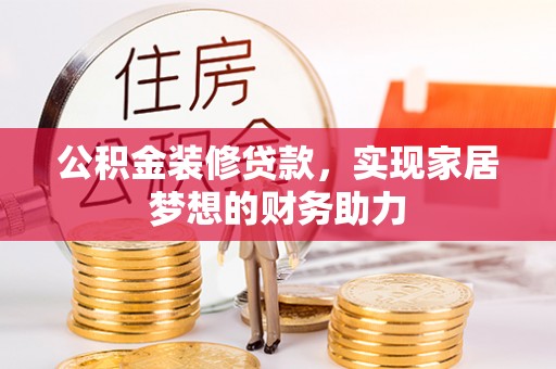 孟村公积金装修贷款，实现家居梦想的财务助力