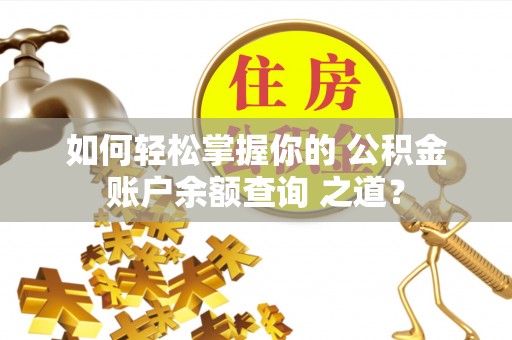 孟村如何轻松掌握你的 公积金账户余额查询 之道？