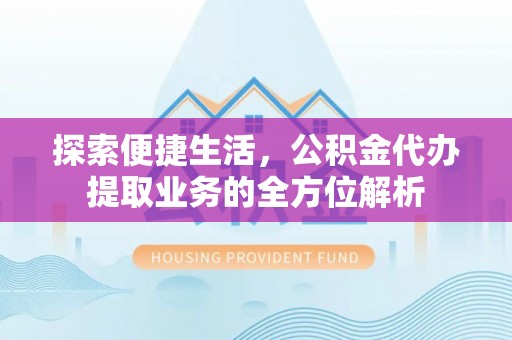 孟村探索便捷生活，公积金代办提取业务的全方位解析