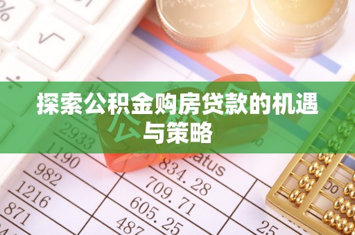 孟村探索公积金购房贷款的机遇与策略