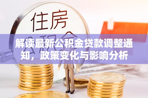 孟村解读最新公积金贷款调整通知，政策变化与影响分析