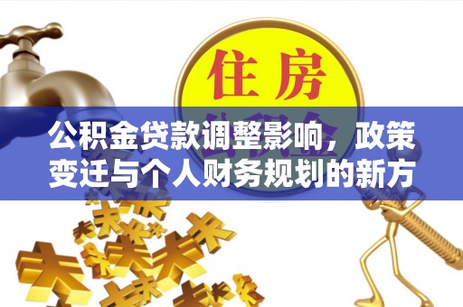 孟村公积金贷款调整影响，政策变迁与个人财务规划的新方向