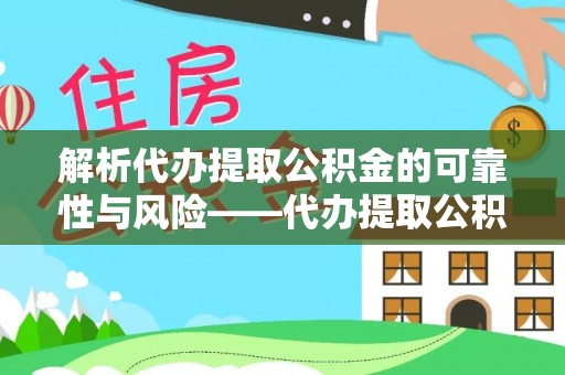 孟村解析代办提取公积金的可靠性与风险——代办提取公积金靠谱吗