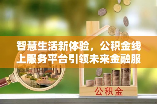 孟村智慧生活新体验，公积金线上服务平台引领未来金融服务