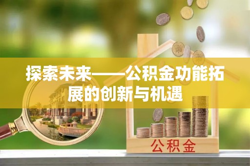 孟村探索未来——公积金功能拓展的创新与机遇