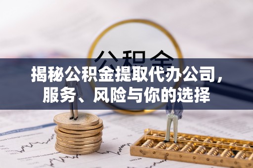 孟村揭秘公积金提取代办公司，服务、风险与你的选择