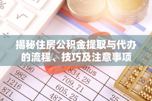 孟村揭秘住房公积金提取与代办的流程、技巧及注意事项