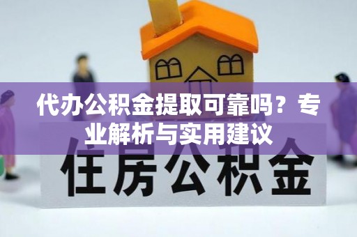 孟村代办公积金提取可靠吗？专业解析与实用建议