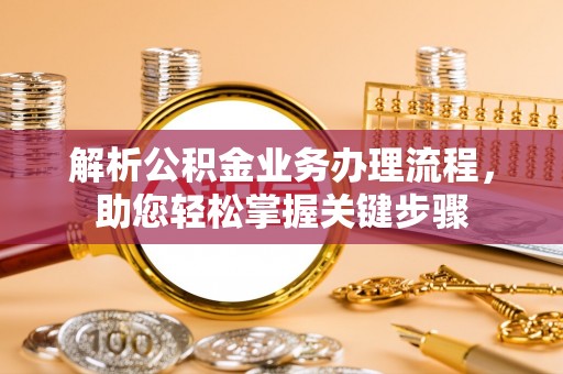 孟村解析公积金业务办理流程，助您轻松掌握关键步骤
