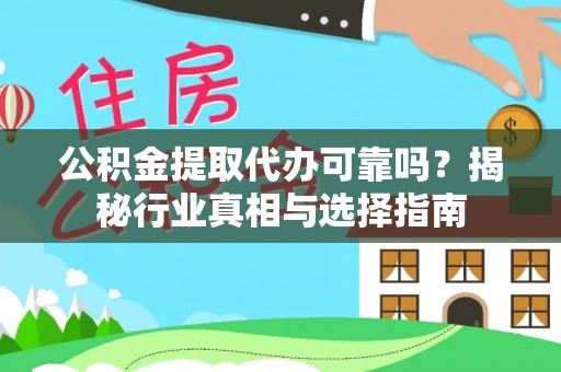 孟村公积金提取代办可靠吗？揭秘行业真相与选择指南