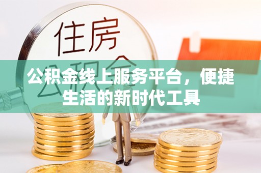 孟村公积金线上服务平台，便捷生活的新时代工具
